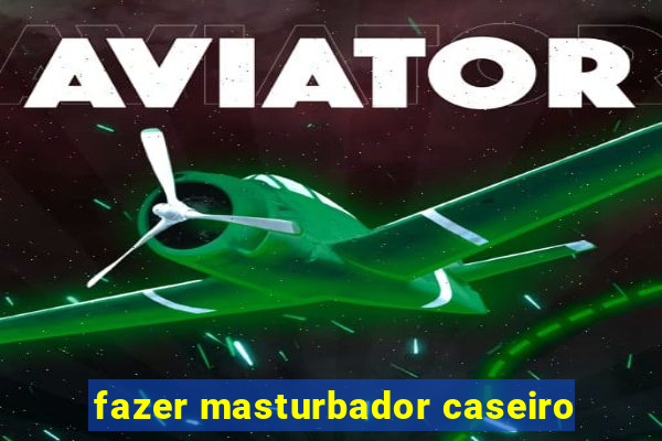 fazer masturbador caseiro